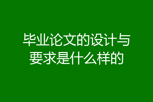 毕业论文的设计与要求是什么样的
