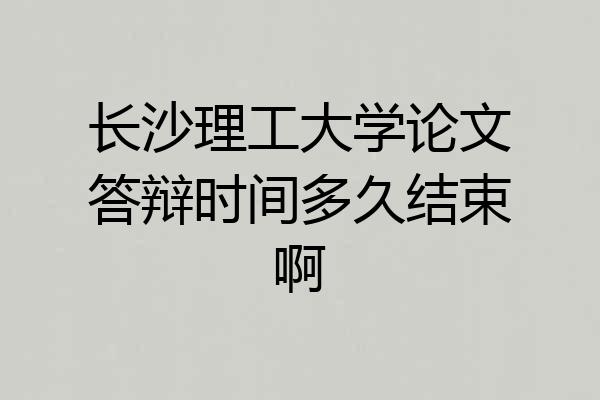 长沙理工大学论文答辩时间多久结束啊