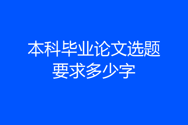 本科毕业论文选题要求多少字
