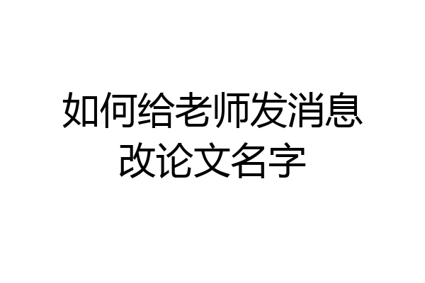 如何给老师发消息改论文名字