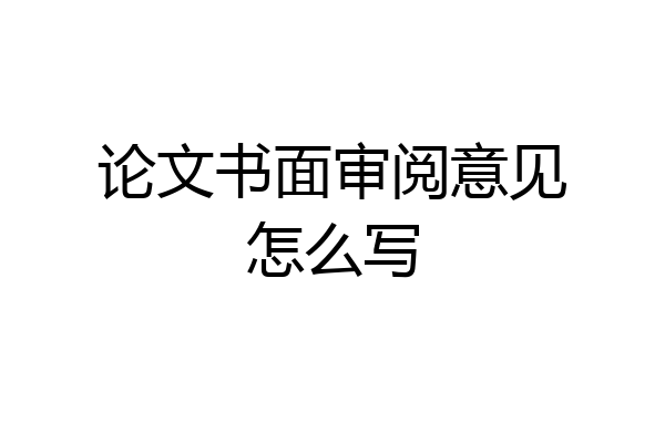 论文书面审阅意见怎么写