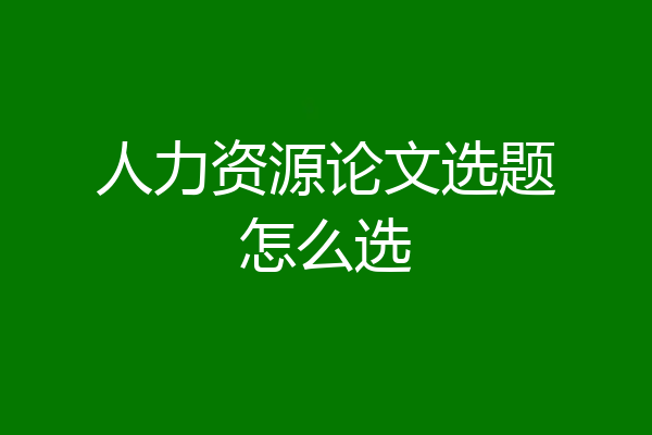 人力资源论文选题怎么选