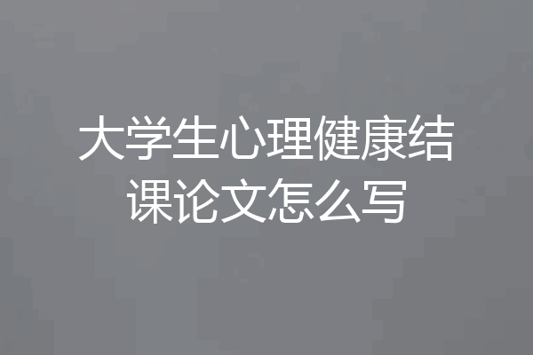大学生心理健康结课论文怎么写
