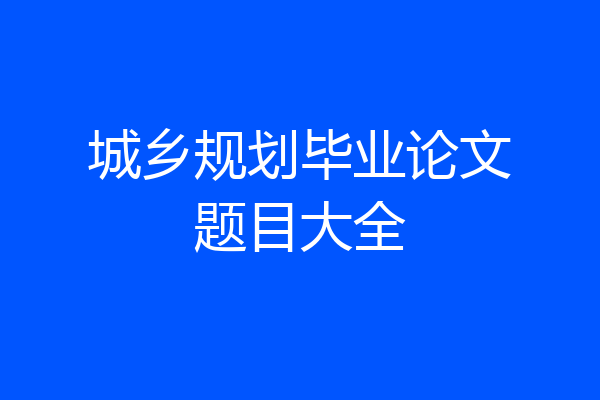 城乡规划毕业论文题目大全