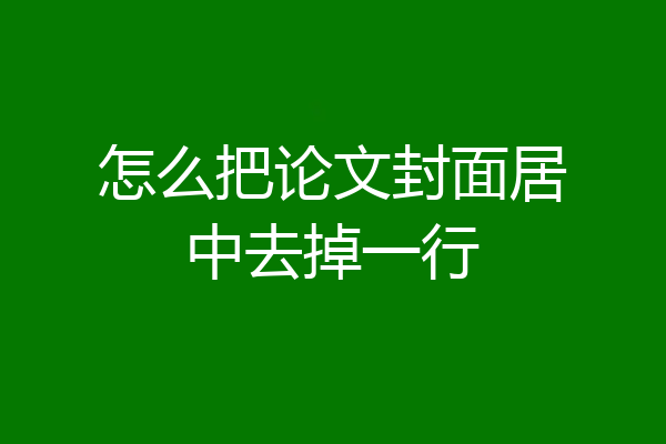 怎么把论文封面居中去掉一行