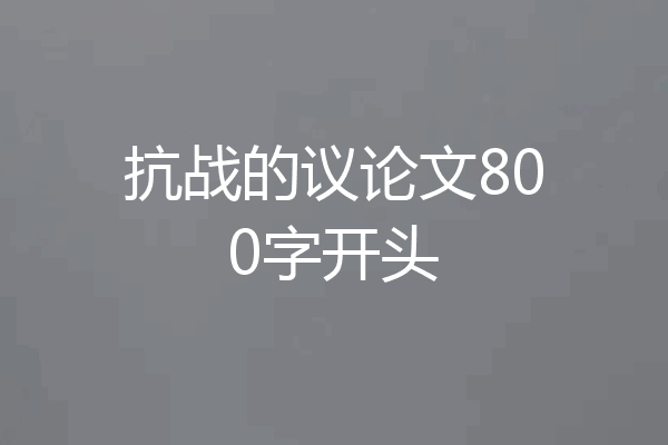 抗战的议论文800字开头