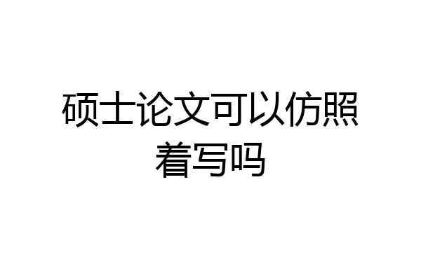硕士论文可以仿照着写吗