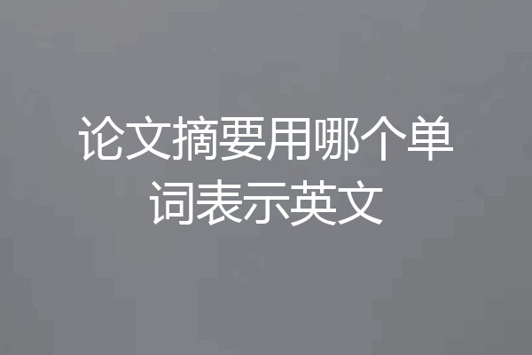 论文摘要用哪个单词表示英文