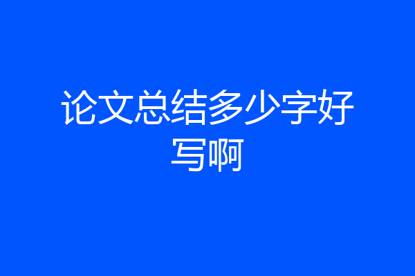 论文总结多少字好写啊