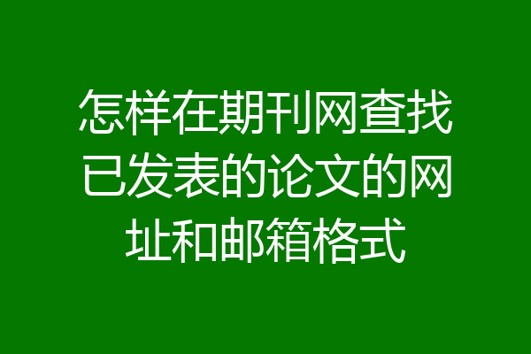 怎样在期刊网查找已发表的论文的网址和邮箱格式