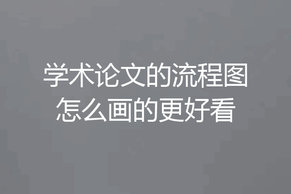 学术论文的流程图怎么画的更好看