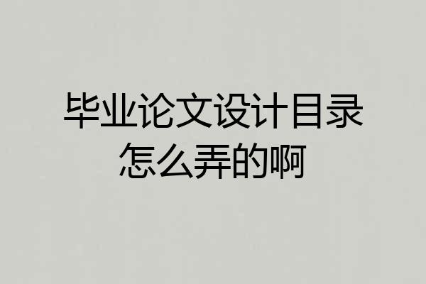 毕业论文设计目录怎么弄的啊
