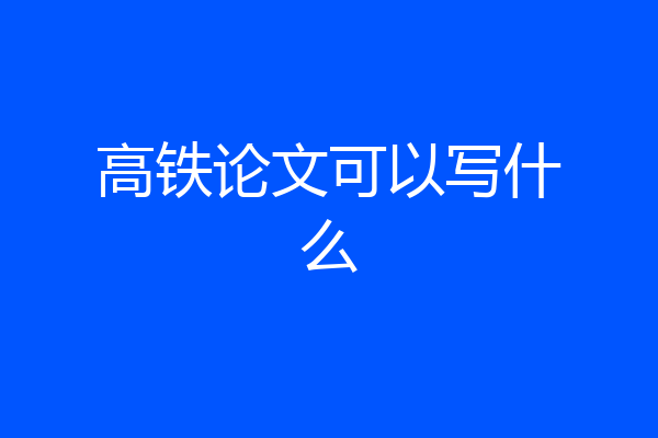 高铁论文可以写什么