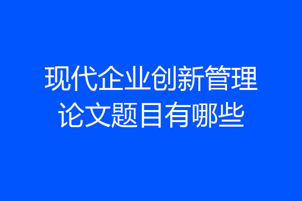 现代企业创新管理论文题目有哪些