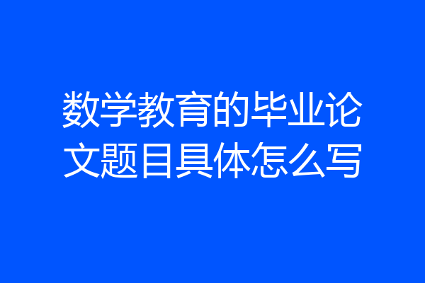 数学教育的毕业论文题目具体怎么写