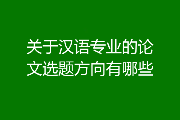 关于汉语专业的论文选题方向有哪些