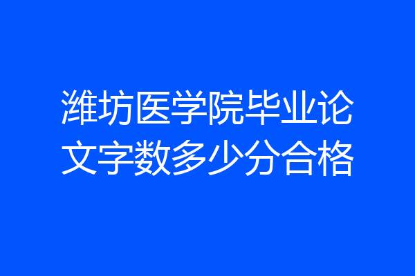 潍坊医学院毕业论文字数多少分合格