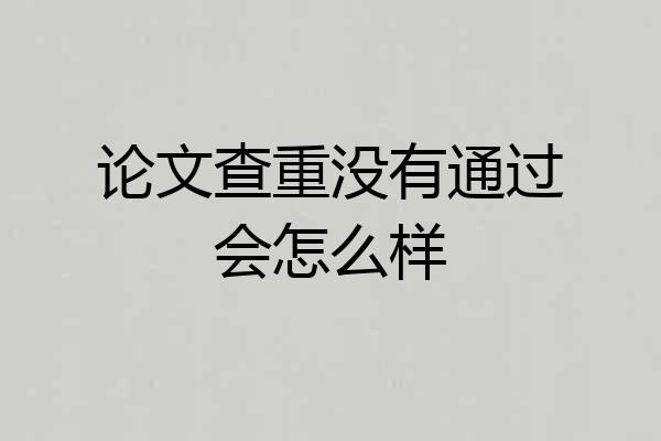 论文查重没有通过会怎么样