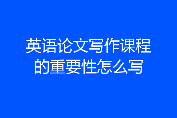 英语论文写作课程的重要性怎么写