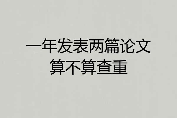 一年发表两篇论文算不算查重