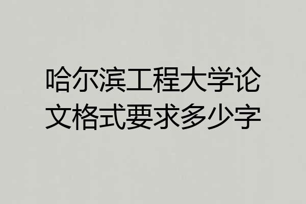 哈尔滨工程大学论文格式要求多少字