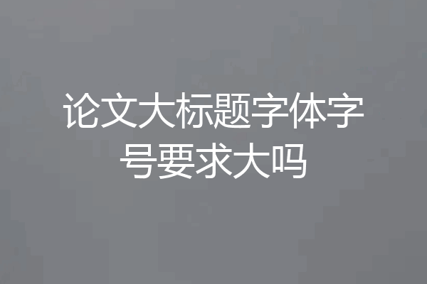 论文大标题字体字号要求大吗