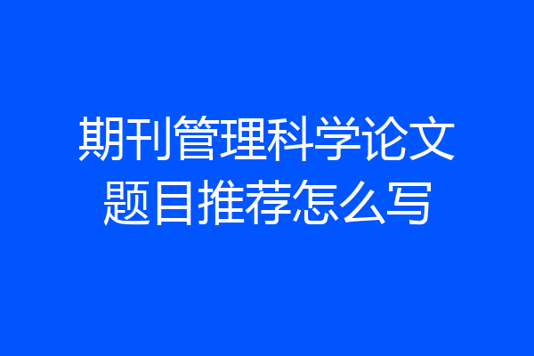 期刊管理科学论文题目推荐怎么写