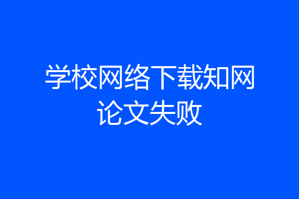 学校网络下载知网论文失败