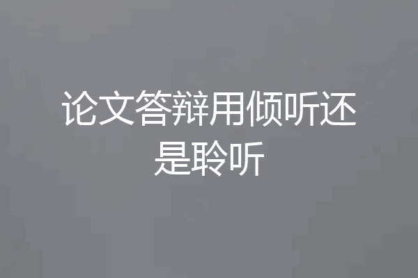 论文答辩用倾听还是聆听