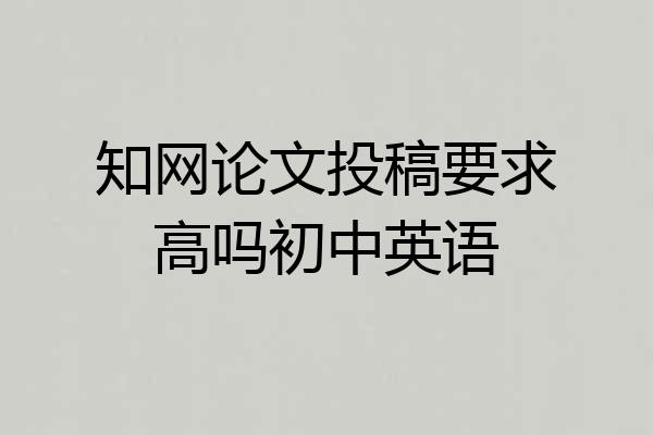 知网论文投稿要求高吗初中英语