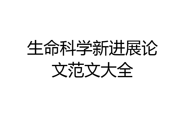 生命科学新进展论文范文大全