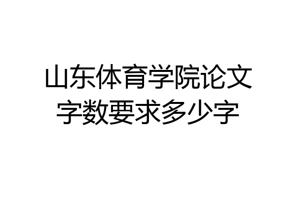 山东体育学院论文字数要求多少字