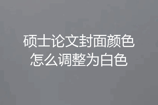 硕士论文封面颜色怎么调整为白色