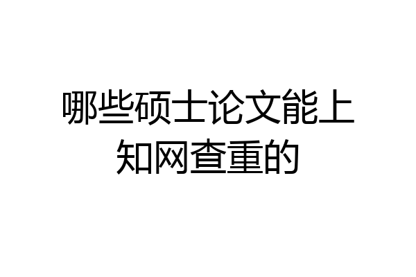 哪些硕士论文能上知网查重的