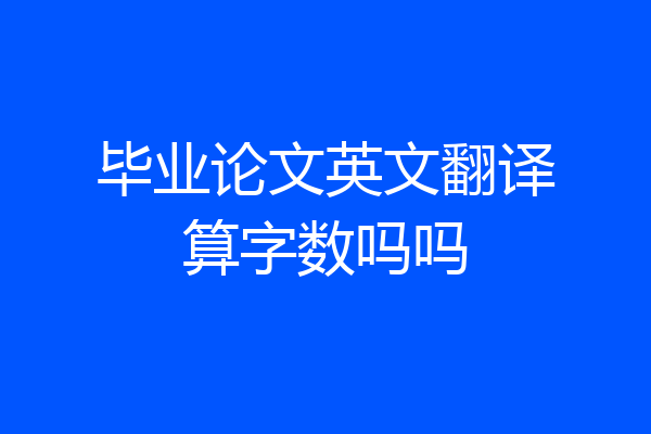 毕业论文英文翻译算字数吗吗