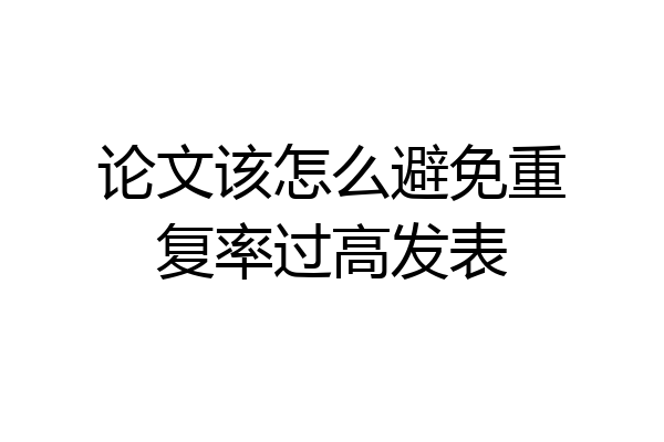 论文该怎么避免重复率过高发表