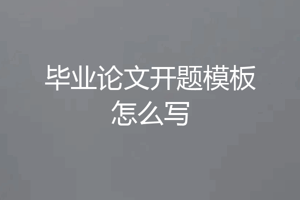 毕业论文开题模板怎么写