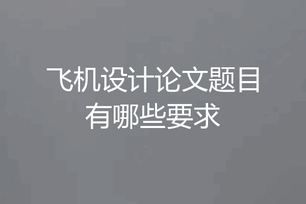 飞机设计论文题目有哪些要求