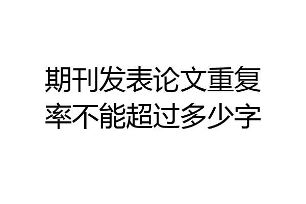 期刊发表论文重复率不能超过多少字