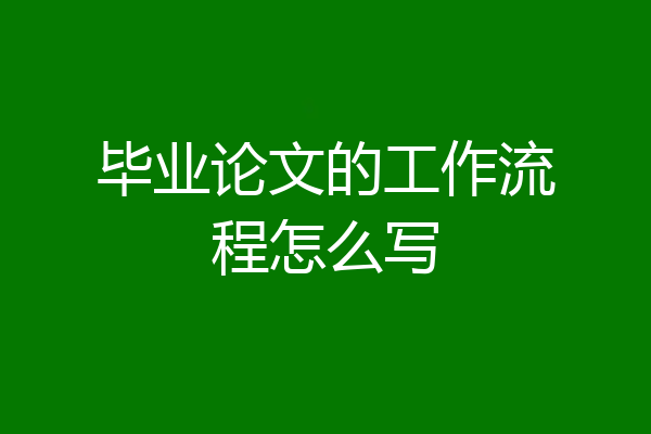 毕业论文的工作流程怎么写