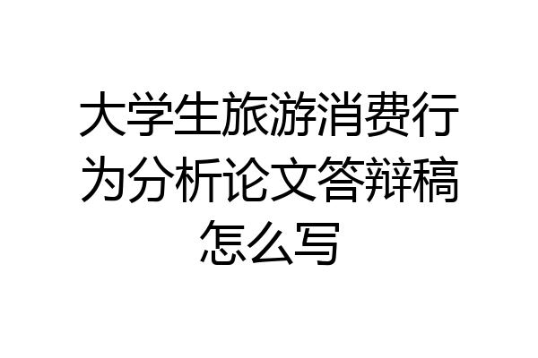 大学生旅游消费行为分析论文答辩稿怎么写
