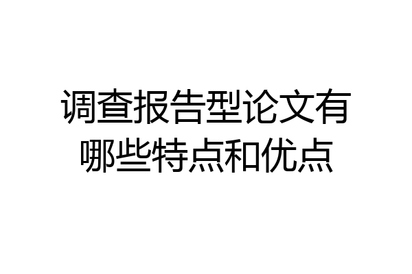 调查报告型论文有哪些特点和优点