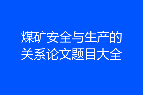 煤矿安全与生产的关系论文题目大全