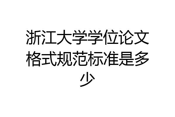 浙江大学学位论文格式规范标准是多少