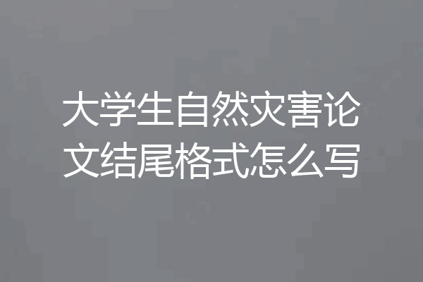 大学生自然灾害论文结尾格式怎么写