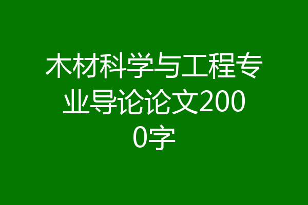 木材科学与工程专业导论论文2000字