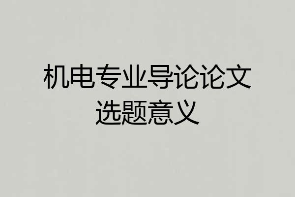 机电专业导论论文选题意义