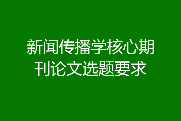 新闻传播学核心期刊论文选题要求