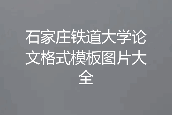 石家庄铁道大学论文格式模板图片大全