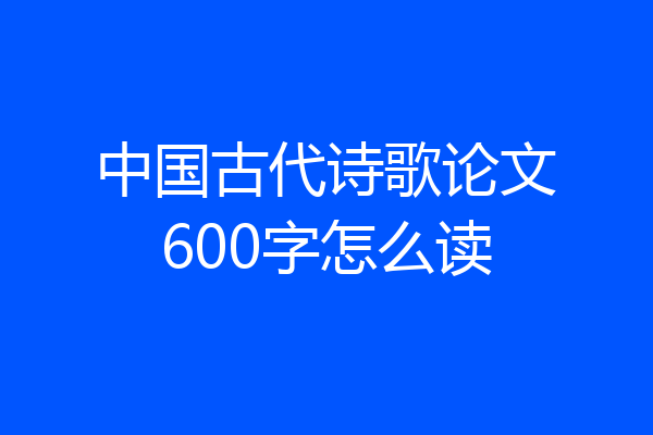 中国古代诗歌论文600字怎么读